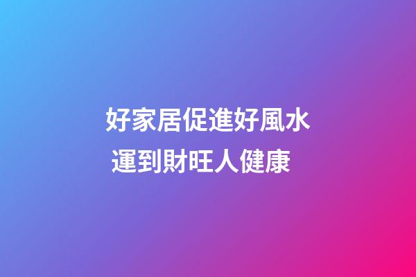 好家居促進好風水 運到財旺人健康